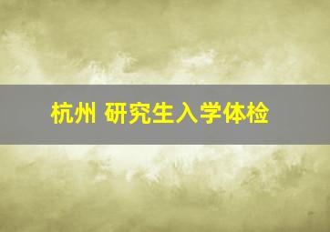 杭州 研究生入学体检